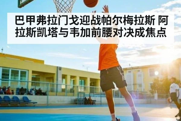 巴甲弗拉门戈迎战帕尔梅拉斯 阿拉斯凯塔与韦加前腰对决成焦点