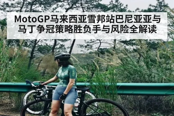 MotoGP马来西亚雪邦站巴尼亚亚与马丁争冠策略胜负手与风险全解读